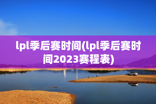 lpl季后赛时间(lpl季后赛时间2023赛程表)