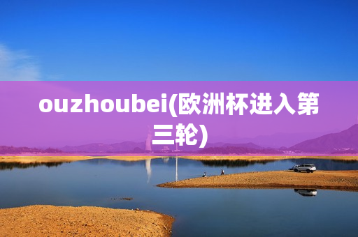 ouzhoubei(欧洲杯进入第三轮)