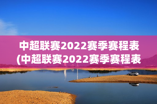 中超联赛2022赛季赛程表(中超联赛2022赛季赛程表中超积分榜)