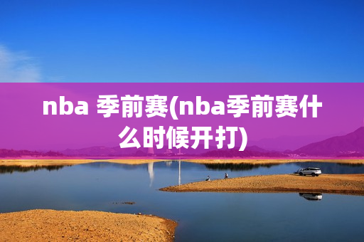 nba 季前赛(nba季前赛什么时候开打)