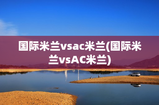 国际米兰vsac米兰(国际米兰vsAC米兰)