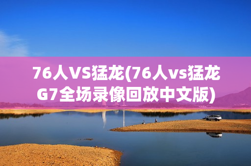 76人VS猛龙(76人vs猛龙G7全场录像回放中文版)