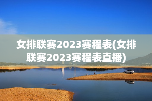 女排联赛2023赛程表(女排联赛2023赛程表直播)