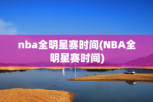 nba全明星赛时间(NBA全明星赛时间)