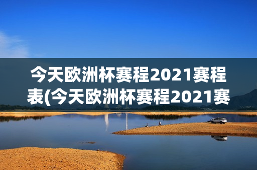 今天欧洲杯赛程2021赛程表(今天欧洲杯赛程2021赛程表格)