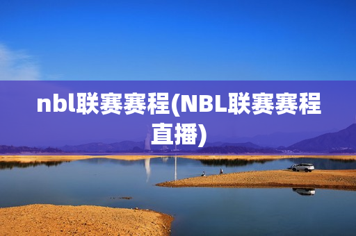 nbl联赛赛程(NBL联赛赛程直播)