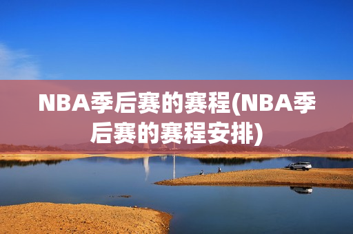 NBA季后赛的赛程(NBA季后赛的赛程安排)