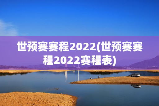 世预赛赛程2022(世预赛赛程2022赛程表)