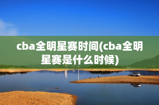 cba全明星赛时间(cba全明星赛是什么时候)