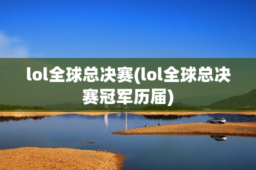 lol全球总决赛(lol全球总决赛冠军历届)