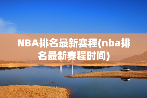 NBA排名最新赛程(nba排名最新赛程时间)