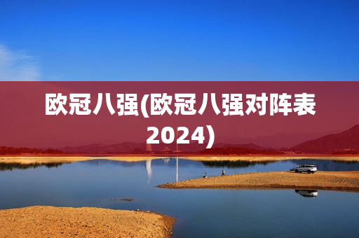 欧冠八强(欧冠八强对阵表2024)