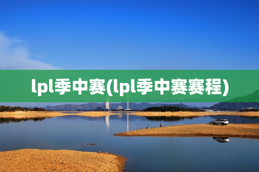 lpl季中赛(lpl季中赛赛程)