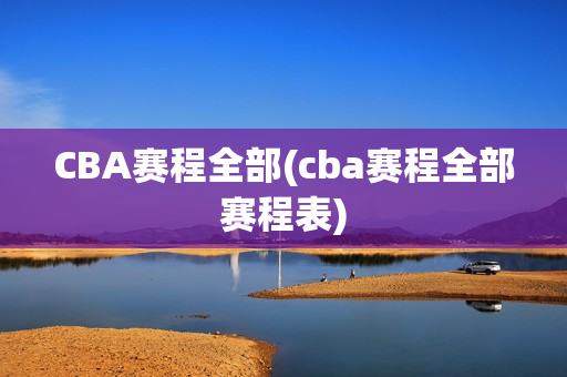 CBA赛程全部(cba赛程全部赛程表)