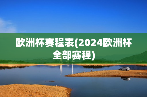 欧洲杯赛程表(2024欧洲杯全部赛程)