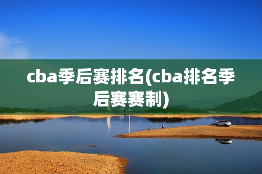 cba季后赛排名(cba排名季后赛赛制)