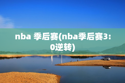 nba 季后赛(nba季后赛3:0逆转)