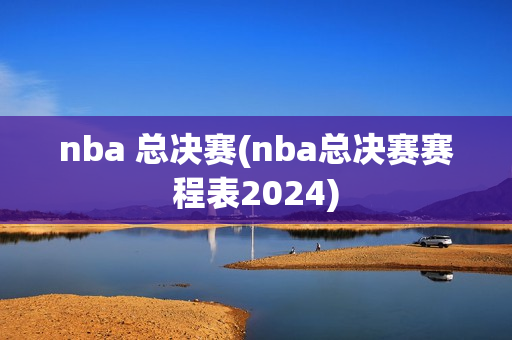 nba 总决赛(nba总决赛赛程表2024)