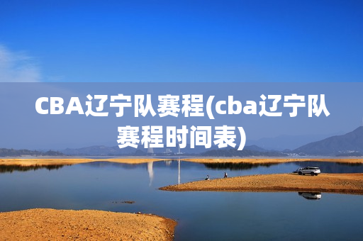 CBA辽宁队赛程(cba辽宁队赛程时间表)