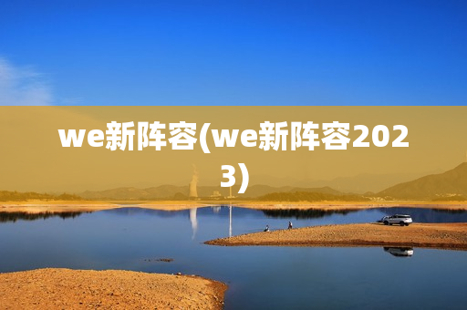 we新阵容(we新阵容2023)