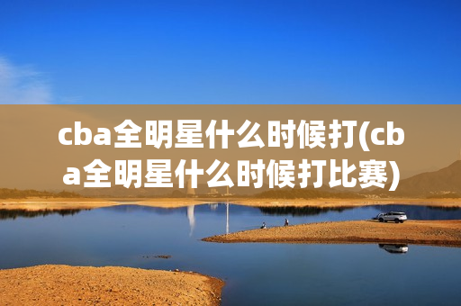 cba全明星什么时候打(cba全明星什么时候打比赛)