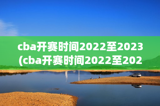 cba开赛时间2022至2023(cba开赛时间2022至2023第二阶段)