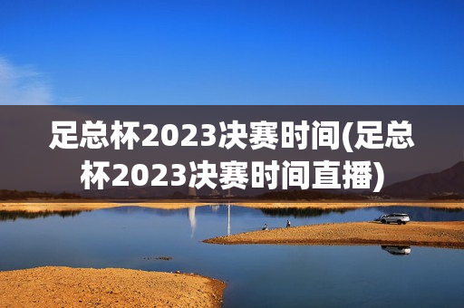 足总杯2023决赛时间(足总杯2023决赛时间直播)