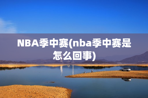 NBA季中赛(nba季中赛是怎么回事)