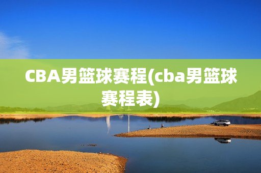 CBA男篮球赛程(cba男篮球赛程表)