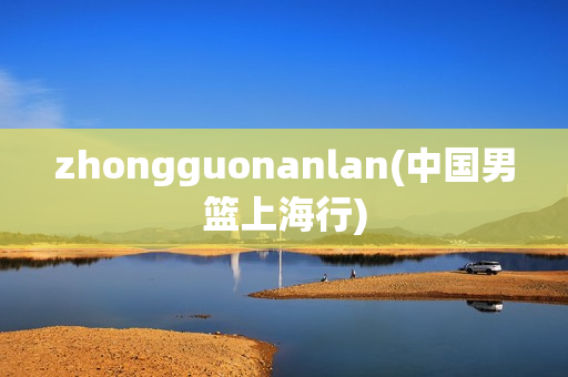 zhongguonanlan(中国男篮上海行)