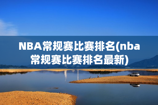 NBA常规赛比赛排名(nba常规赛比赛排名最新)