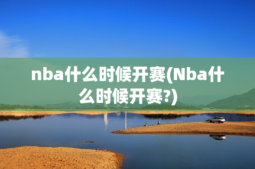 nba什么时候开赛(Nba什么时候开赛?)