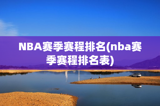 NBA赛季赛程排名(nba赛季赛程排名表)