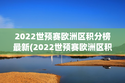 2022世预赛欧洲区积分榜最新(2022世预赛欧洲区积分榜最新消息)