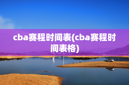 cba赛程时间表(cba赛程时间表格)