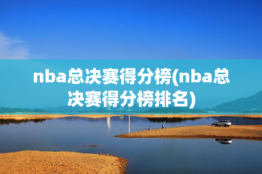 nba总决赛得分榜(nba总决赛得分榜排名)