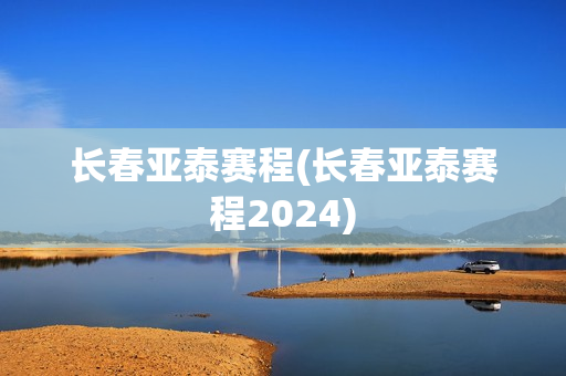 长春亚泰赛程(长春亚泰赛程2024)