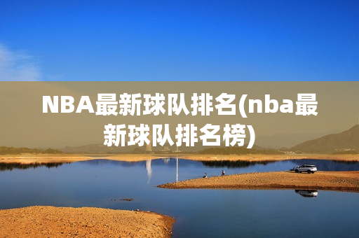 NBA最新球队排名(nba最新球队排名榜)