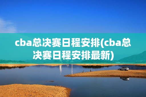 cba总决赛日程安排(cba总决赛日程安排最新)