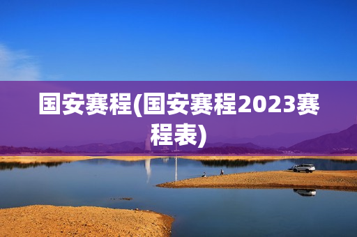 国安赛程(国安赛程2023赛程表)