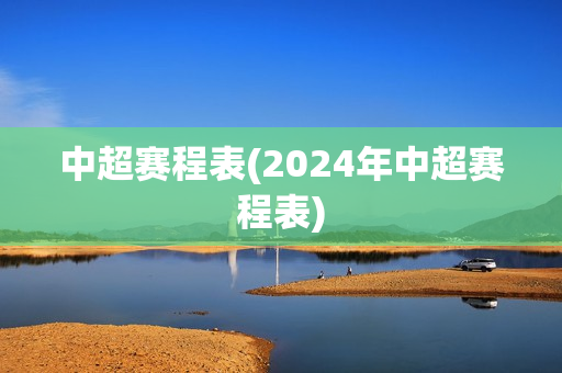 中超赛程表(2024年中超赛程表)