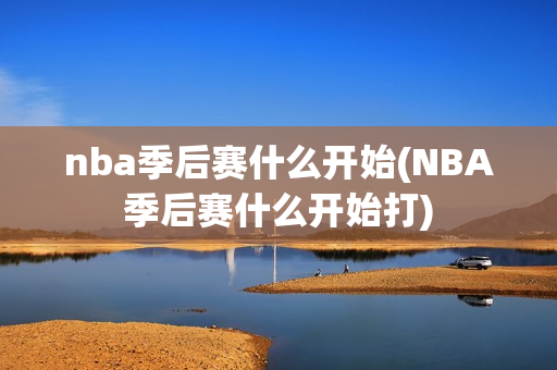 nba季后赛什么开始(NBA季后赛什么开始打)