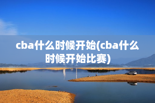 cba什么时候开始(cba什么时候开始比赛)