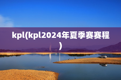 kpl(kpl2024年夏季赛赛程)