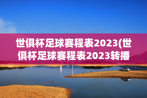 世俱杯足球赛程表2023(世俱杯足球赛程表2023转播)