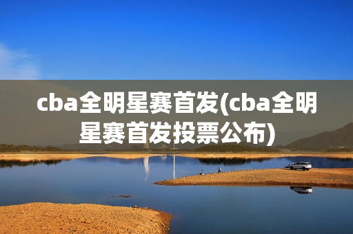 cba全明星赛首发(cba全明星赛首发投票公布)