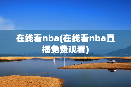 在线看nba(在线看nba直播免费观看)