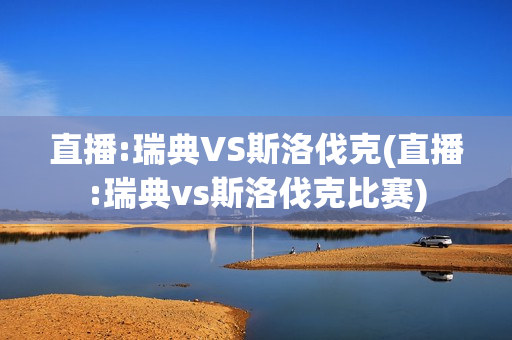 直播:瑞典VS斯洛伐克(直播:瑞典vs斯洛伐克比赛)