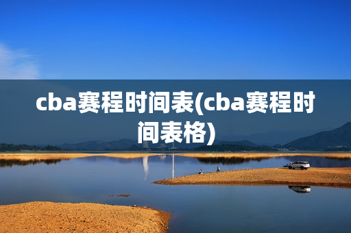 cba赛程时间表(cba赛程时间表格)