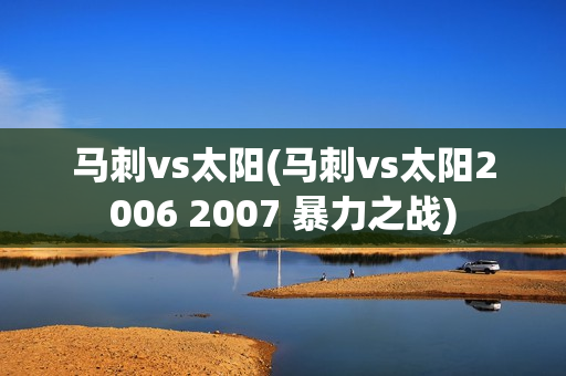 马刺vs太阳(马刺vs太阳2006 2007 暴力之战)